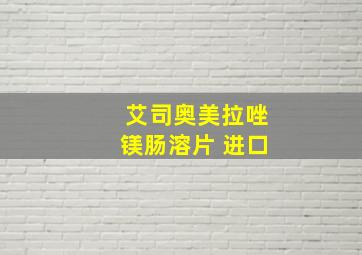 艾司奥美拉唑镁肠溶片 进口